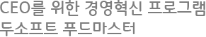 CEO를 위한 경영혁신 프로그램 두소프트 푸드마스터
